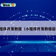 小程序开发教程（小程序开发教程后叿）