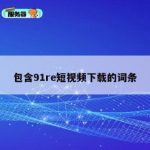 包含91re短视频下载的词条