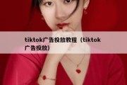 tiktok广告投放教程（tiktok 广告投放）