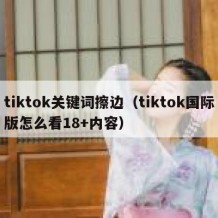 tiktok关键词擦边（tiktok国际版怎么看18+内容）