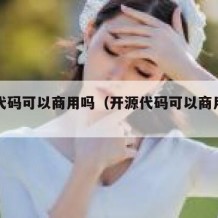 开源代码可以商用吗（开源代码可以商用吗知乎）