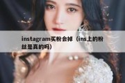 instagram买粉会掉（ins上的粉丝是真的吗）