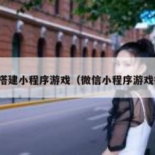 如何搭建小程序游戏（微信小程序游戏搭建）