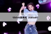 tiktok很黄吗（tiktokt）