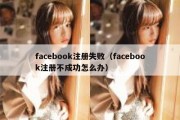 facebook注册失败（facebook注册不成功怎么办）