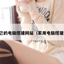 用自己的电脑搭建网站（家用电脑搭建网站）