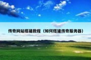 传奇网站搭建教程（如何搭建传奇服务器）