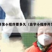 自学开发小程序要多久（自学小程序开发得多久）