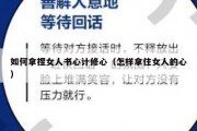 如何拿捏女人书心计修心（怎样拿住女人的心）