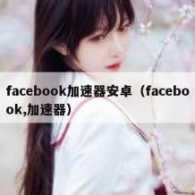 facebook加速器安卓（facebook,加速器）