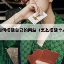 自己如何搭建自己的网站（怎么搭建个人网站）