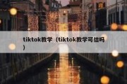 tiktok教学（tiktok教学可信吗）