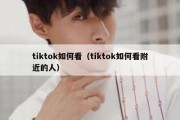 tiktok如何看（tiktok如何看附近的人）