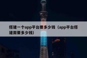 搭建一个app平台要多少钱（app平台搭建需要多少钱）