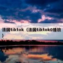 法国tiktok（法国tiktok0播放）