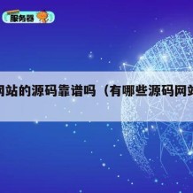 源码网站的源码靠谱吗（有哪些源码网站比较好）