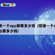 开发一个app需要多少钱（搭建一个app平台要多少钱）