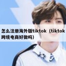 怎么注册海外版tiktok（tiktok跨境电商好做吗）