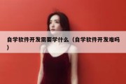 自学软件开发需要学什么（自学软件开发难吗）