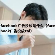 facebook广告投放是什么（facebook广告投放roi）