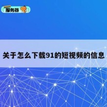 关于怎么下载91的短视频的信息