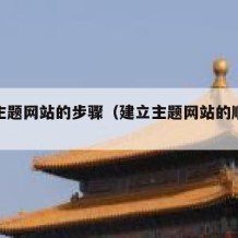 建立主题网站的步骤（建立主题网站的顺序是什么）