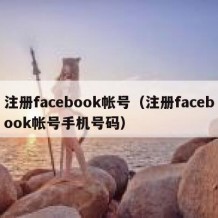 注册facebook帐号（注册facebook帐号手机号码）