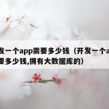 开发一个app需要多少钱（开发一个app需要多少钱,拥有大数据库的）