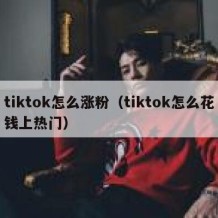 tiktok怎么涨粉（tiktok怎么花钱上热门）