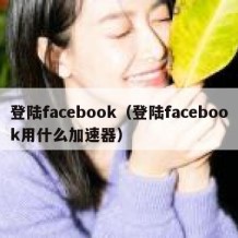 登陆facebook（登陆facebook用什么加速器）