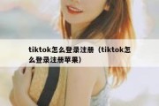 tiktok怎么登录注册（tiktok怎么登录注册苹果）