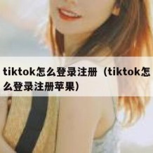 tiktok怎么登录注册（tiktok怎么登录注册苹果）