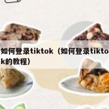 如何登录tiktok（如何登录tiktok的教程）