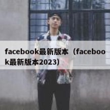 facebook最新版本（facebook最新版本2023）