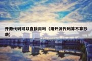 开源代码可以直接用吗（用开源代码算不算抄袭）