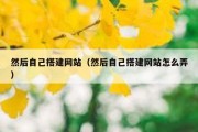 然后自己搭建网站（然后自己搭建网站怎么弄）