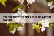 小程序商城制作一个需要多少钱（怎么制作微信小程序）