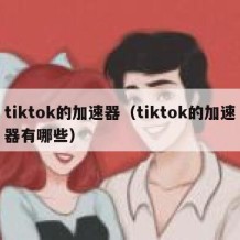 tiktok的加速器（tiktok的加速器有哪些）