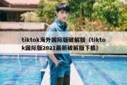 tiktok海外国际版破解版（tiktok国际版2021最新破解版下载）