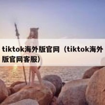 tiktok海外版官网（tiktok海外版官网客服）