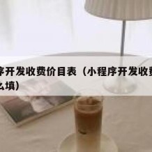 小程序开发收费价目表（小程序开发收费价目表怎么填）