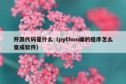 开源代码是什么（python编的程序怎么变成软件）