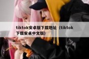 tiktok安卓版下载地址（tiktok下载安卓中文版）