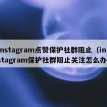 instagram点赞保护社群阻止（instagram保护社群阻止关注怎么办）