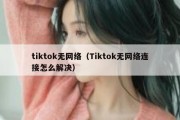 tiktok无网络（Tiktok无网络连接怎么解决）