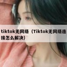 tiktok无网络（Tiktok无网络连接怎么解决）