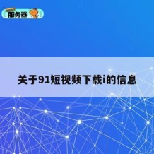 关于91短视频下载i的信息