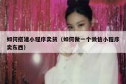 如何搭建小程序卖货（如何做一个微信小程序卖东西）