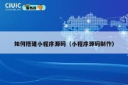 如何搭建小程序源码（小程序源码制作）