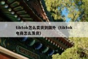 tiktok怎么卖货到国外（tiktok电商怎么发货）